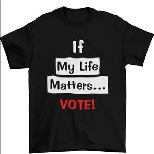 If My Life Matters...VOTE T-shirt